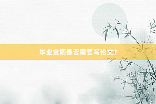 毕业贪图是否需要写论文？